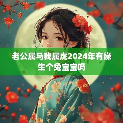 老公属马我属虎2025年有缘生个兔宝宝吗