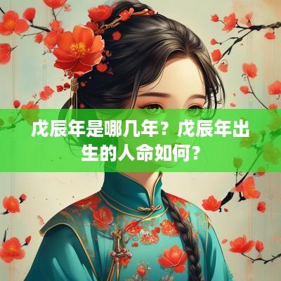 戊辰年是哪几年？戊辰年出生的人命如何？