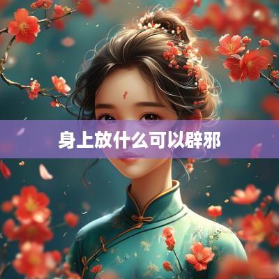 身上放什么可以辟邪