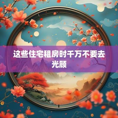 这些住宅租房时千万不要去光顾