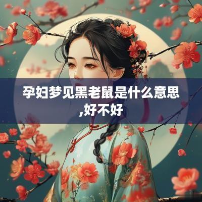 孕妇梦见黑老鼠是什么意思,好不好