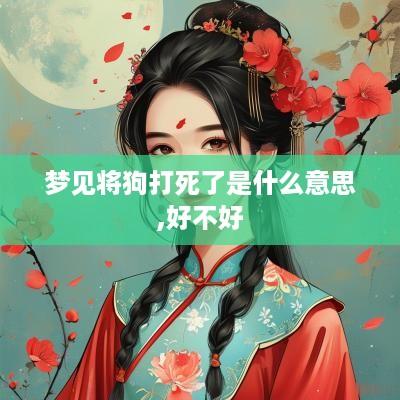梦见将狗打死了是什么意思,好不好
