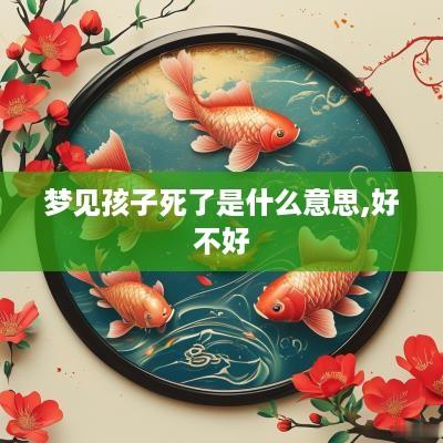 梦见孩子死了是什么意思,好不好