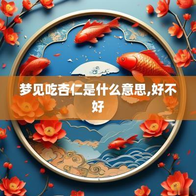 梦见吃杏仁是什么意思,好不好