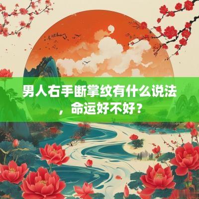 男人右手断掌纹有什么说法，命运好不好？