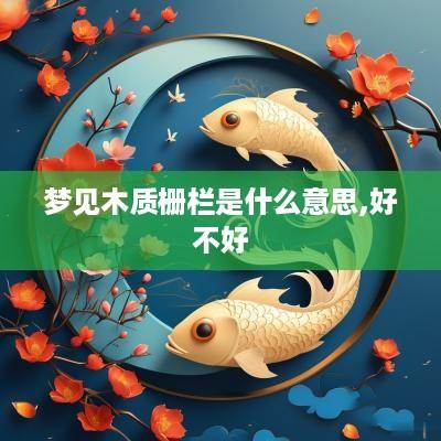 梦见木质栅栏是什么意思,好不好