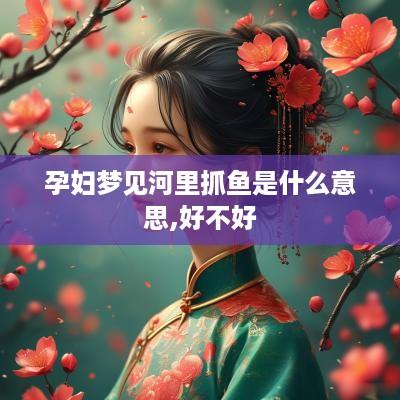 孕妇梦见河里抓鱼是什么意思,好不好