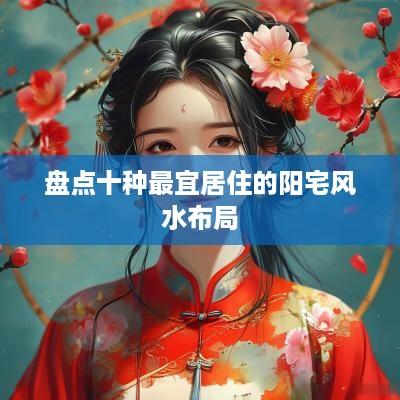 盘点十种最宜居住的阳宅风水布局