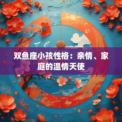 双鱼座小孩性格：亲情、家庭的温情天使
