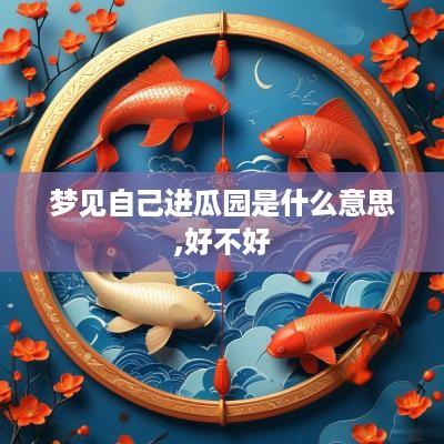 梦见自己进瓜园是什么意思,好不好