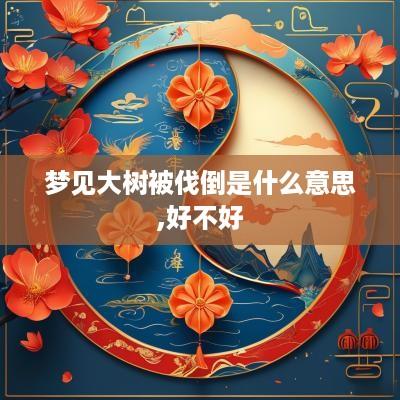 梦见大树被伐倒是什么意思,好不好