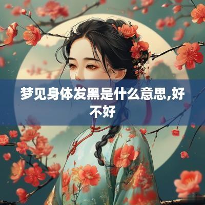 梦见身体发黑是什么意思,好不好