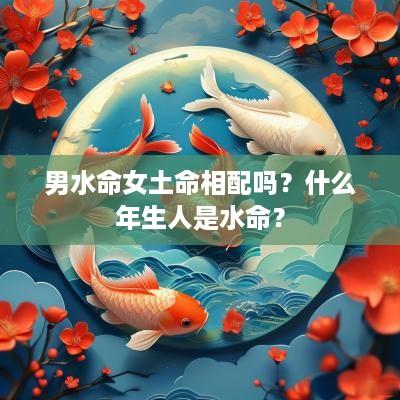 男水命女土命相配吗？什么年生人是水命？