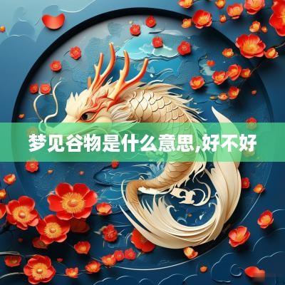梦见谷物是什么意思,好不好
