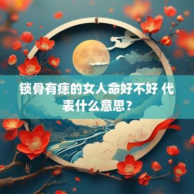 锁骨有痣的女人命好不好 代表什么意思？