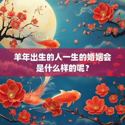 羊年出生的人一生的婚姻会是什么样的呢？