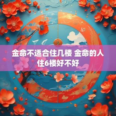 金命不适合住几楼 金命的人住6楼好不好