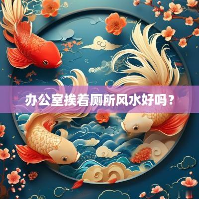 办公室挨着厕所风水好吗？
