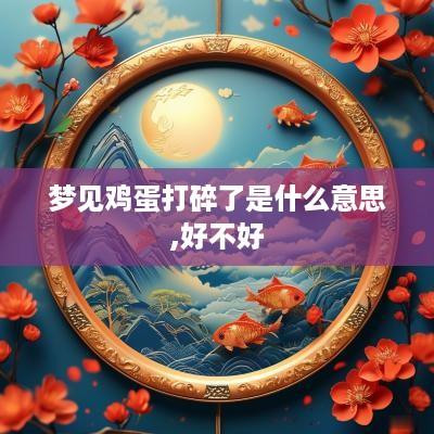 梦见鸡蛋打碎了是什么意思,好不好
