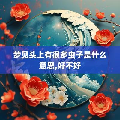 梦见头上有很多虫子是什么意思,好不好