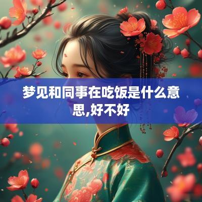 梦见和同事在吃饭是什么意思,好不好