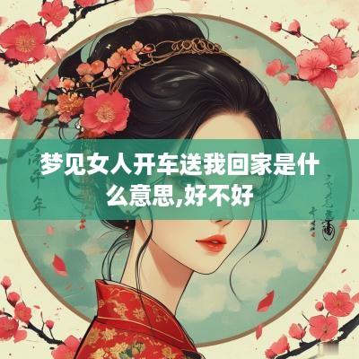 梦见女人开车送我回家是什么意思,好不好