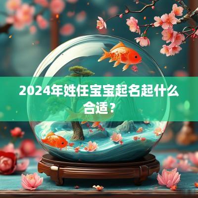 2025年姓任宝宝起名起什么合适？