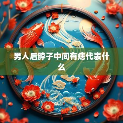 男人后脖子中间有痣代表什么