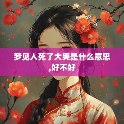 梦见人死了大哭是什么意思,好不好