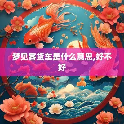 梦见客货车是什么意思,好不好