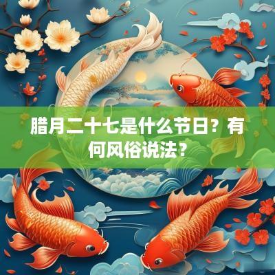 腊月二十七是什么节日？有何风俗说法？