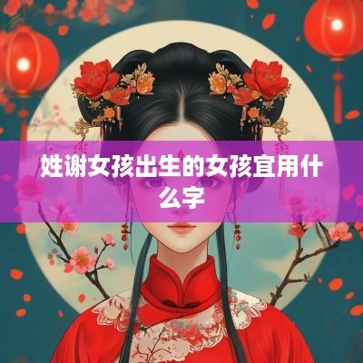 姓谢女孩出生的女孩宜用什么字