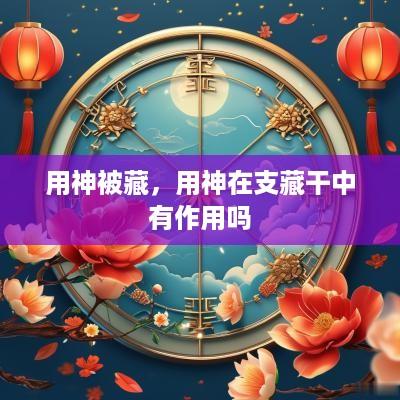 用神被藏，用神在支藏干中有作用吗