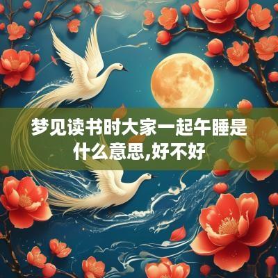 梦见读书时大家一起午睡是什么意思,好不好