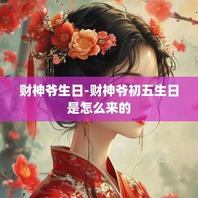 财神爷生日-财神爷初五生日是怎么来的