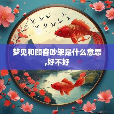 梦见和顾客吵架是什么意思,好不好