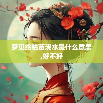 梦见给枯苗浇水是什么意思,好不好