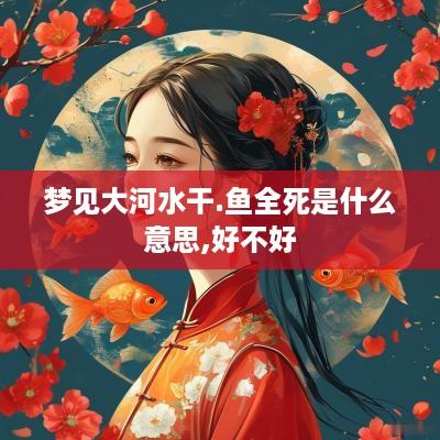 梦见大河水干.鱼全死是什么意思,好不好