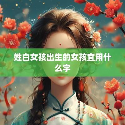 姓白女孩出生的女孩宜用什么字