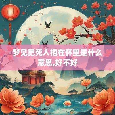 梦见把死人抱在怀里是什么意思,好不好