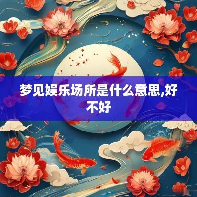梦见娱乐场所是什么意思,好不好