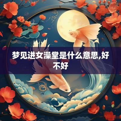 梦见进女澡堂是什么意思,好不好