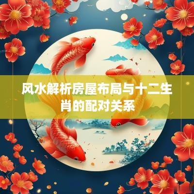 风水解析房屋布局与十二生肖的配对关系