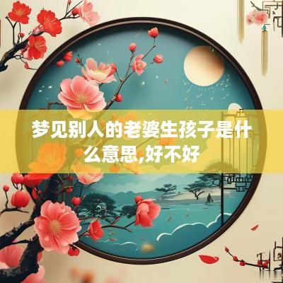 梦见别人的老婆生孩子是什么意思,好不好