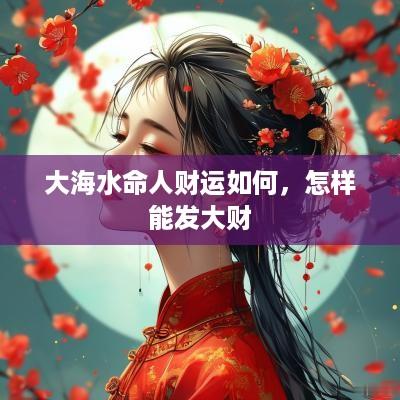 大海水命人财运如何，怎样能发大财