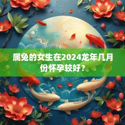 属兔的女生在2025蛇年几月份怀孕较好？
