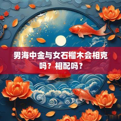 男海中金与女石榴木会相克吗？相配吗？