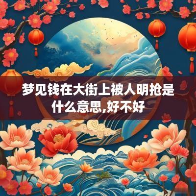 梦见钱在大街上被人明抢是什么意思,好不好