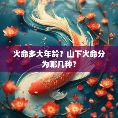 火命多大年龄？山下火命分为哪几种？