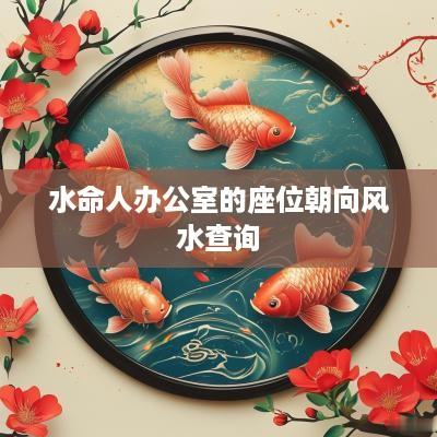 水命人办公室的座位朝向风水查询